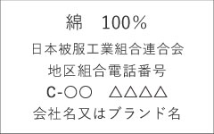 綿　100％ 日本被服工業組合連合会 地区組合電話番号 C-○○　△△△△ 会社名又はブランド名